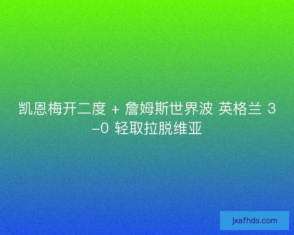 凯恩梅开二度 + 詹姆斯世界波 英格兰 3-0 轻取拉脱维亚