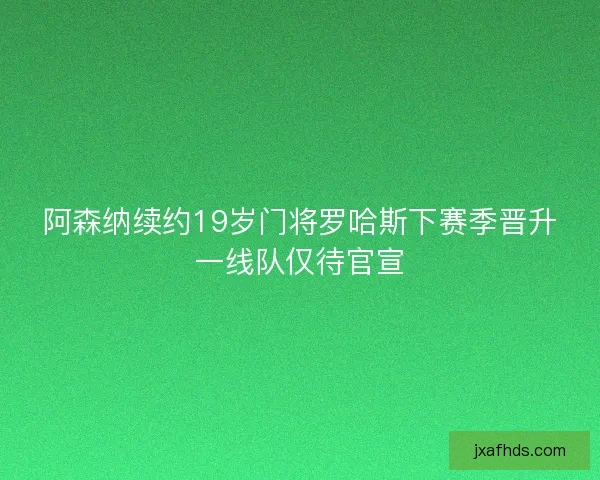 阿森纳续约19岁门将罗哈斯下赛季晋升一线队仅待官宣