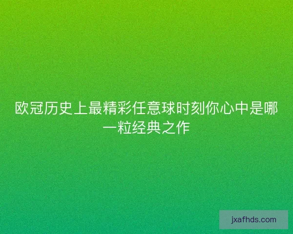 欧冠历史上最精彩任意球时刻你心中是哪一粒经典之作