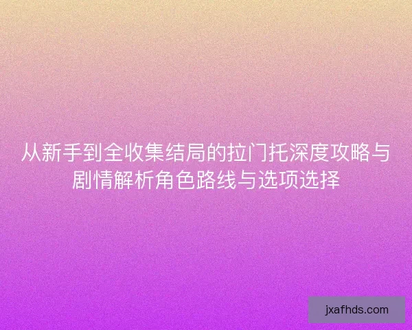 从新手到全收集结局的拉门托深度攻略与剧情解析角色路线与选项选择
