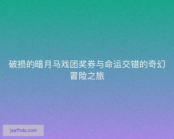 破损的暗月马戏团奖券与命运交错的奇幻冒险之旅