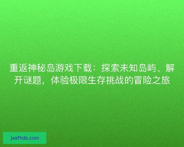 重返神秘岛游戏下载：探索未知岛屿、解开谜题，体验极限生存挑战的冒险之旅