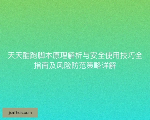 天天酷跑脚本原理解析与安全使用技巧全指南及风险防范策略详解