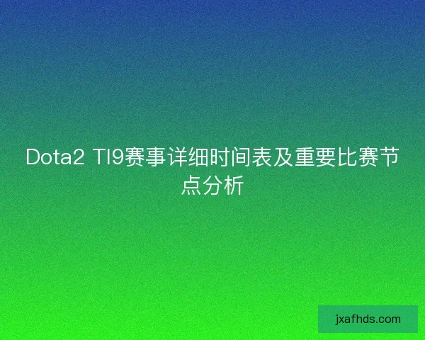 Dota2 TI9赛事详细时间表及重要比赛节点分析 Dota2 TI9赛事详细时间表及重要比赛节点分析