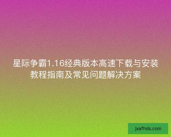 星际争霸1.16经典版本高速下载与安装教程指南及常见问题解决方案 星际争霸1.16经典版本高速下载与安装教程指南及常见问题解决方案