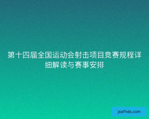第十四届全国运动会射击项目竞赛规程详细解读与赛事安排